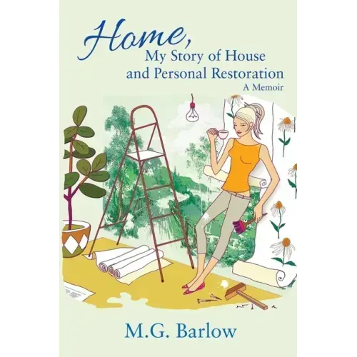 Home, My Story of House and Personal Restoration: A Memoir