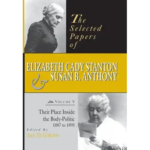 The Selected Papers of Elizabeth Cady Stanton and Susan B. Anthony: Their Place Inside the Body-Politic, 1887 to 1895 Volume 5
