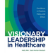 Visionary Leadership in Healthcare: Excellence in Practice, Policy, and Ethics