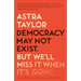 Democracy May Not Exist, But We'll Miss It When It's Gone