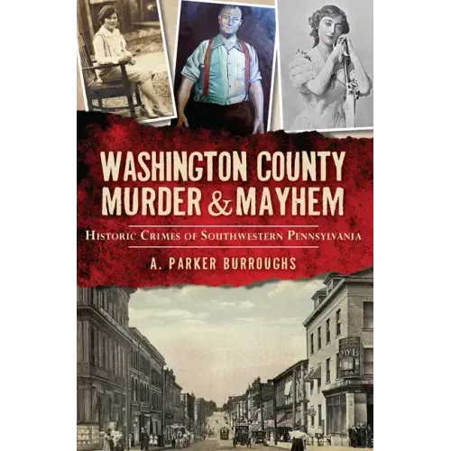 Washington County Murder & Mayhem:: Historic Crimes of Southwestern Pennsylvania