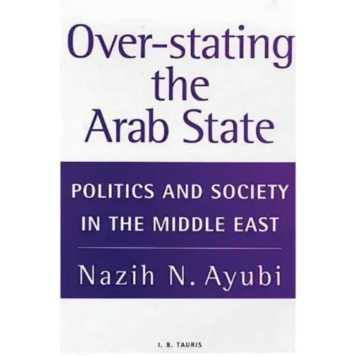 Over-stating the Arab State: Politics and Society in the Middle East