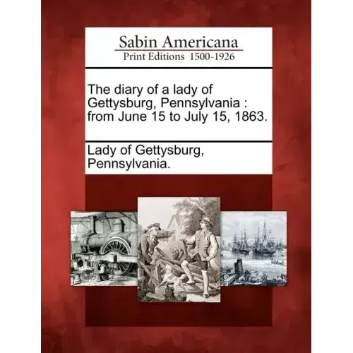 The Diary of a Lady of Gettysburg, Pennsylvania: From June 15 to July 15, 1863.