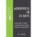 WordPress in 10 Days: Learn How to Build a Professional Theme without Knowing PHP (Bonus: Free Premium Theme)