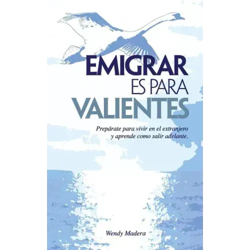 Emigrar es para Valientes: Prepárate para vivir en el extranjero y aprende como salir adelante