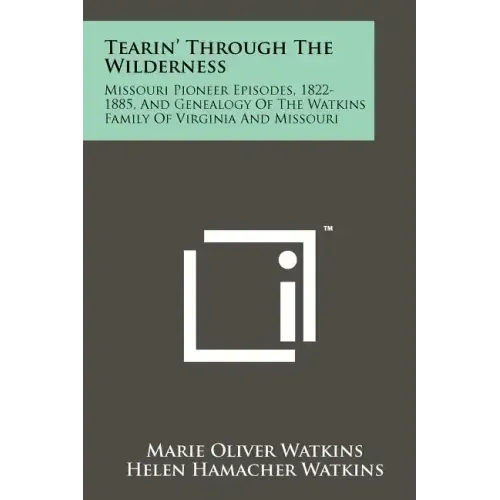 Tearin' Through The Wilderness: Missouri Pioneer Episodes, 1822-1885, And Genealogy Of The Watkins Family Of Virginia And Missouri