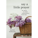 Say a Little Prayer: 101 Ways to Pray Throughout Your Day