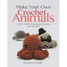 Make Your Own Crochet Animals: Create Your Own Unique Animals and Patterns