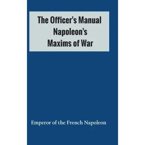 The Officer's Manual: Napoleon's Maxims of War