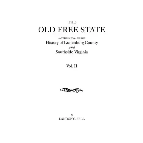Old Free State: A Contribution to the History of Lunenburg County and Southside Virginia. in Two Volumes. Volume II