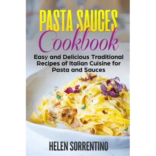 Pasta Sauces Cookbook: Easy and delicious traditional recipes of Italian cuisine for pasta and sauces.