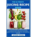 The Ultimate Juicing Recipe Book: An Essential Step By Step Guide With Yummy, Nourishing And Easy-To-Follow Juice And Smoothies Recipes To Achieve Las