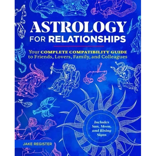 Astrology for Relationships: Your Complete Compatibility Guide to Friends, Lovers, Family, and Colleagues