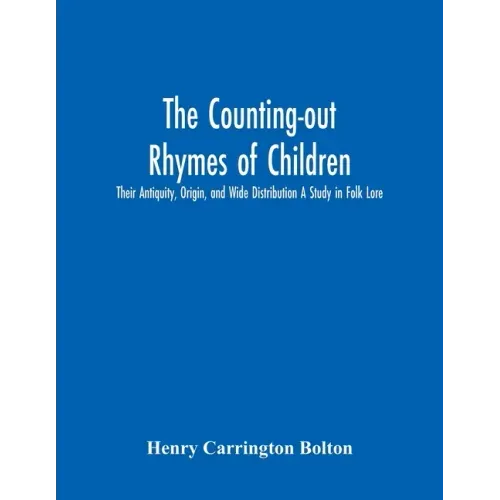 The Counting-Out Rhymes Of Children: Their Antiquity, Origin, And Wide Distribution A Study In Folk Lore