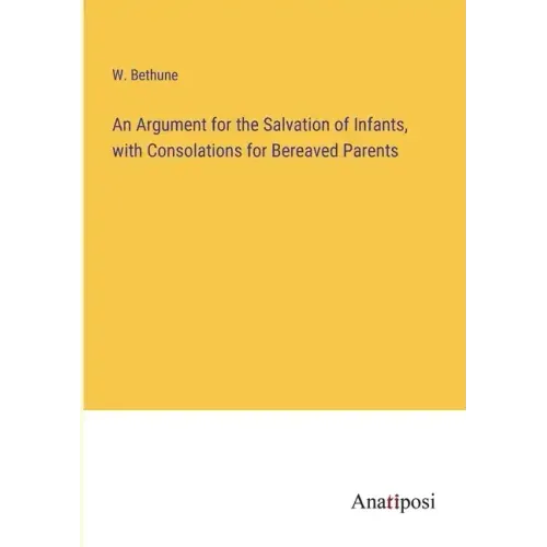 An Argument for the Salvation of Infants, with Consolations for Bereaved Parents