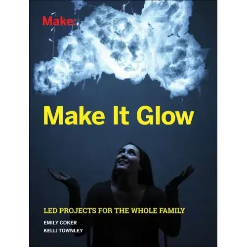 Make It Glow: Led Projects for the Whole Family