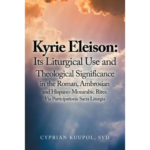Kyrie Eleison: Its Liturgical Use and Theological Significance in the Roman, Ambrosian and Hispano-Mozarabic Rites: Via Participationis Sacra Liturgia