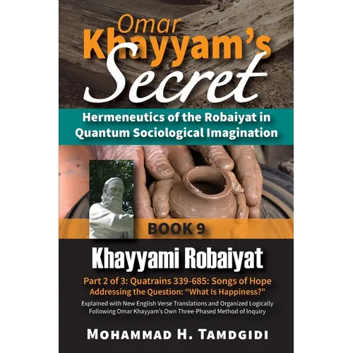 Omar Khayyam's Secret: Hermeneutics of the Robaiyat in Quantum Sociological Imagination: Book 9: Khayyami Robaiyat: Part 2 of 3: Quatrains 339-685: So