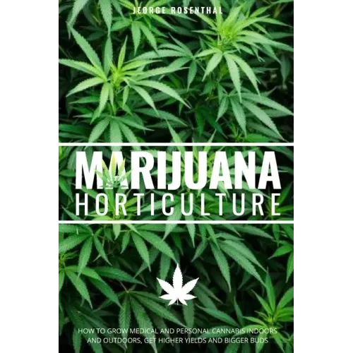 Marijuana Horticulture: How to Grow Medical and Personal Cannabis Indoors and Outdoors, Get Higher Yields and Bigger Buds