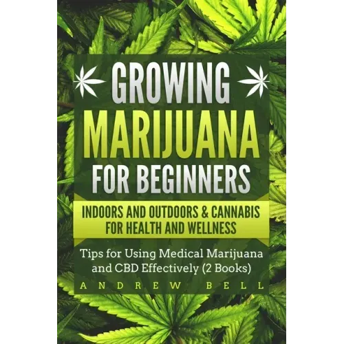 Growing Marijuana for Beginners Indoors and Outdoors & Cannabis for Health and Wellness: Tips for Using Medical Marijuana and CBD Effectively (2 Books