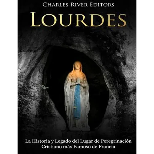 Lourdes: La Historia y Legado del Lugar de Peregrinación Cristiano más Famoso de Francia