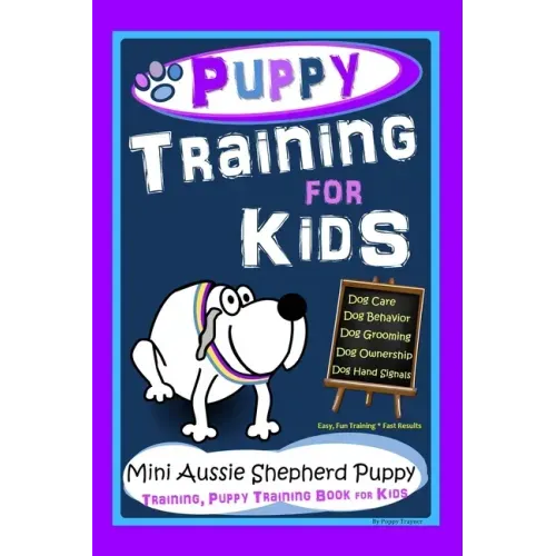 Puppy Training for Kids, Dog Care, Dog Behavior, Dog Grooming, Dog Ownership, Dog Hand Signals, Easy, Fun Training*Fast Results, Mini Australian Sheph