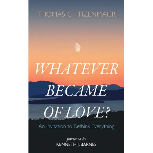 Whatever Became of Love?: An Invitation to Rethink Everything