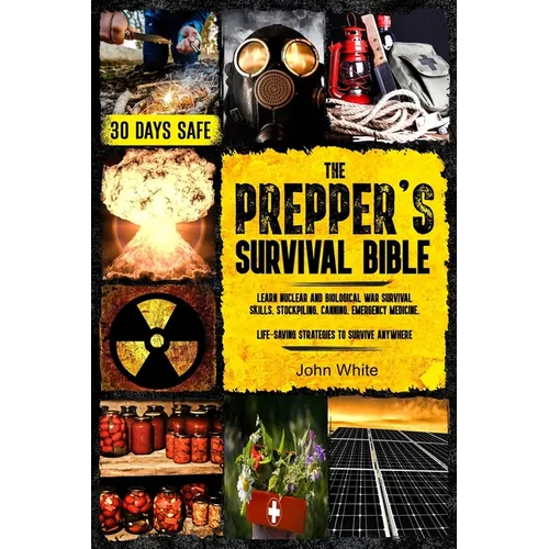 The Prepper's Survival Bible: Learn Nuclear and Biological War Survival Skills, Stockpiling, Canning, Emergency Medicine. Life-Saving Strategies to Su