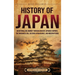 History of Japan: An Enthralling Journey Through Ancient Japanese Empires, the Shogunate Era, Cultural Renaissance, and Modern Period