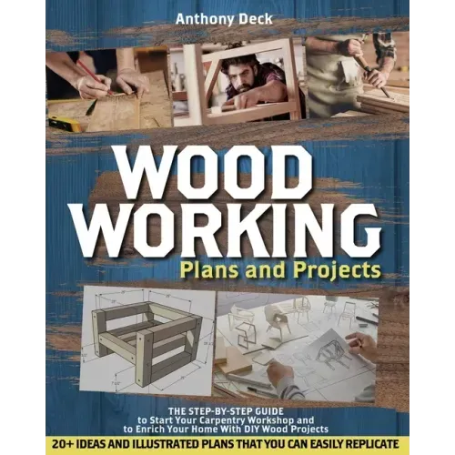Woodworking Plans and Projects: The Step-by-Step Guide to Start Your Carpentry Workshop and to Enrich Your Home With DIY Wood Projects, 20+ Ideas and