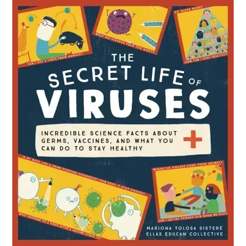 The Secret Life of Viruses: Incredible Science Facts about Germs, Vaccines, and What You Can Do to Stay Healthy