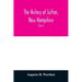 The history of Sutton, New Hampshire: consisting of the historical collections of Erastus Wadleigh, Esq., and A. H. Worthen (Part I)