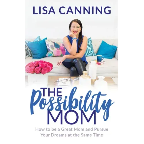 Possibility Mom: How to Be a Great Mom and Pursue Your Dreams at the Same Time