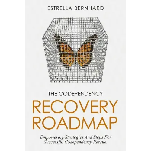 The Codependency Recovery Roadmap: Empowering Strategies And Steps For Successful Codependency Rescue.