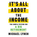 It's All About The Income: The Simple System for a Big Retirement