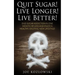 Quit Sugar! Live Longer! Live Better!: End Sugar In One Month Or Less And Enjoy A Healthy, Exciting New Life Style!