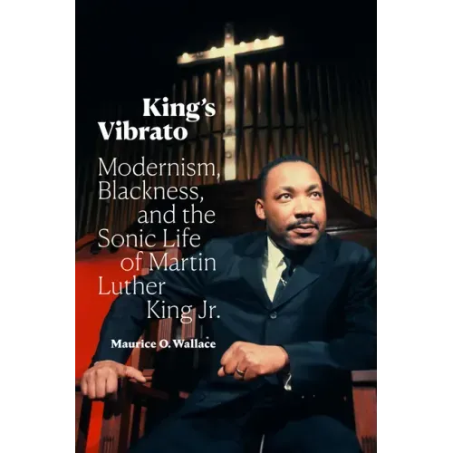 King's Vibrato: Modernism, Blackness, and the Sonic Life of Martin Luther King Jr.