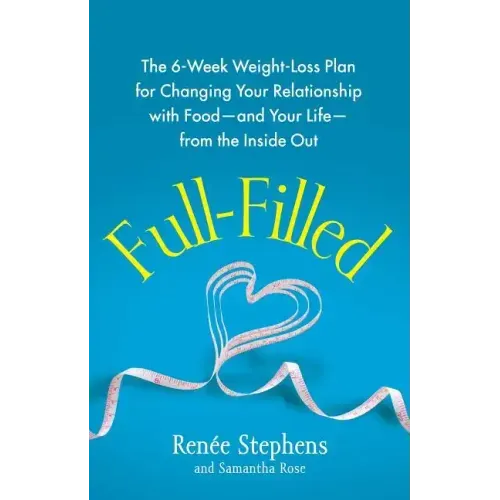 Full-Filled: The 6-Week Weight-Loss Plan for Changing Your Relationship with Food-And Your Life-From the Inside Out