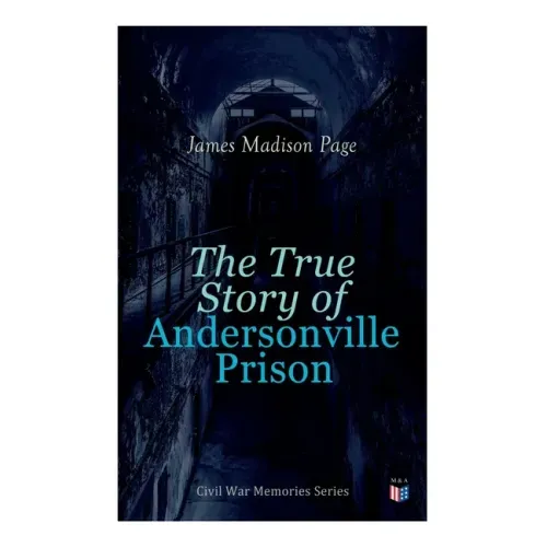 The True Story of Andersonville Prison: Civil War Memories Series