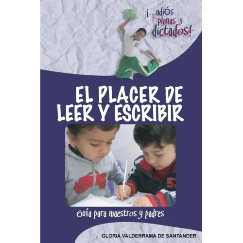 El Placer de Leer y Escribir: ¡...adiós planas y dictados! Guía para padres y maestros