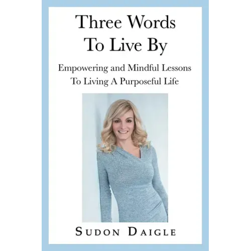Three Words to Live By: Empowering and Mindful Lessons to Living a Purposeful Life