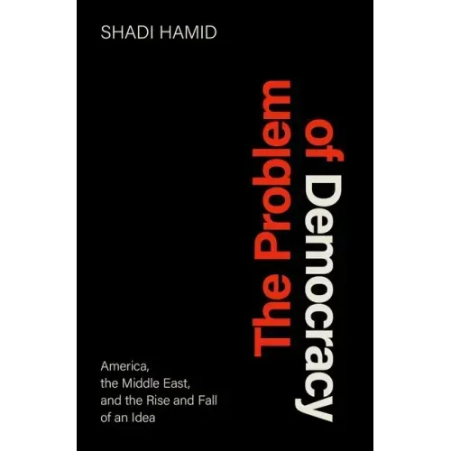 The Problem of Democracy: America, the Middle East, and the Rise and Fall of an Idea