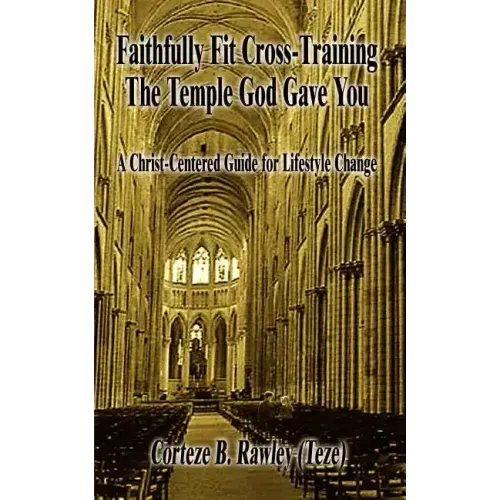 Faithfully Fit Cross-Training The Temple God Gave You: A Christ-Centered Guide for Lifestyle Change
