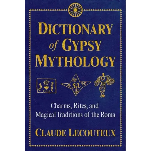 Dictionary of Gypsy Mythology: Charms, Rites, and Magical Traditions of the Roma