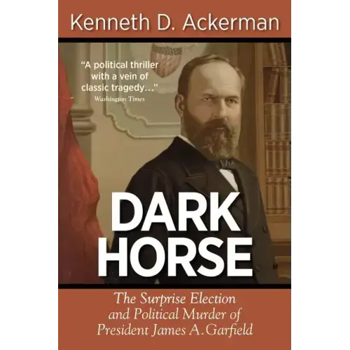 Dark Horse: The Surprise Election and Political Murder of President James A. Garfield