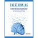 Overthinking: A Complete Guide on How to Stop Worrying, Reduce Your Anxiety, Eliminate Negative Thinking, Declutter Your Mind and Focus on the Present