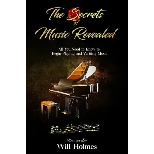 The Secrets of Music Revealed: All You Need to Know to Begin Playing and Writing Music