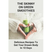 The Skinny On Green Smoothies: Delicious Recipes To Get Your Dream Body In 10 Days: Smoothie Cleanse Diy