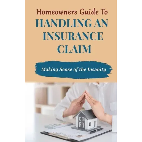 Homeowners Guide to Handling An Insurance Claim: Making The Sense Insanity