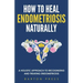 How to Heal Endometriosis Naturally: A Holistic Approach to Recognizing and Treating Endometriosis